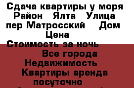 Сдача квартиры у моря › Район ­ Ялта › Улица ­ пер Матросский  › Дом ­ 10 › Цена ­ 1 000 › Стоимость за ночь ­ 1 000 - Все города Недвижимость » Квартиры аренда посуточно   . Архангельская обл.,Новодвинск г.